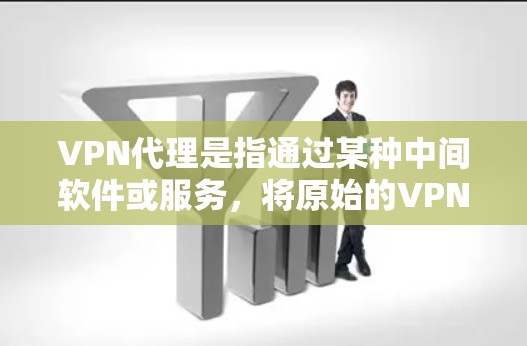 VPN代理是指通过某种中间软件或服务,将原始的VPN协议转换为更安全、更方便使用的协议。以下是关于VPN代理的一些关键点和信息