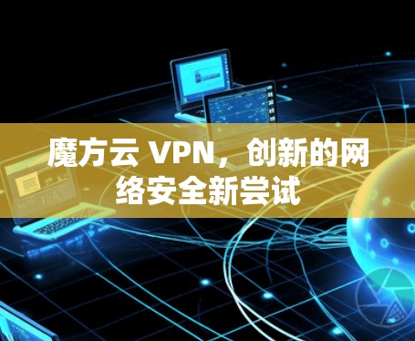 魔方云 VPN,创新的网络安全新尝试