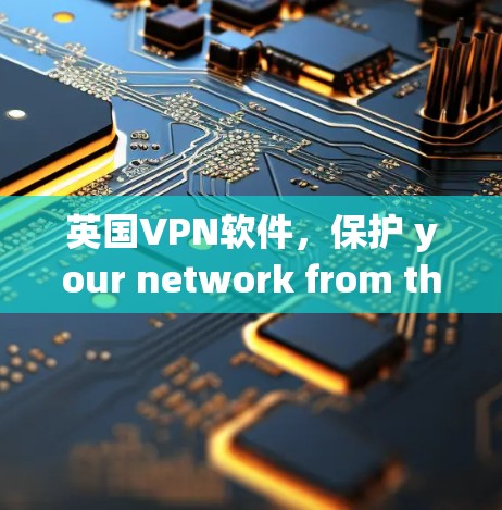 英国VPN软件，保护 your network from the world’s most dangerous VPN