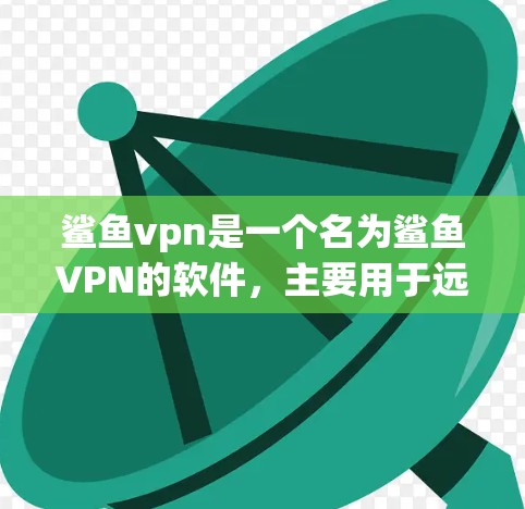 鲨鱼vpn是一个名为鲨鱼VPN的软件，主要用于远程访问IP地址。以下是下载鲨鱼VPN的步骤