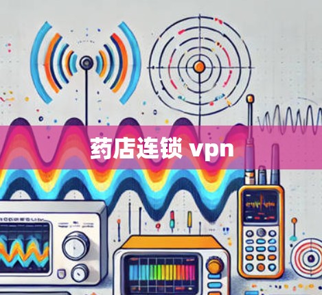 药店连锁 vpn