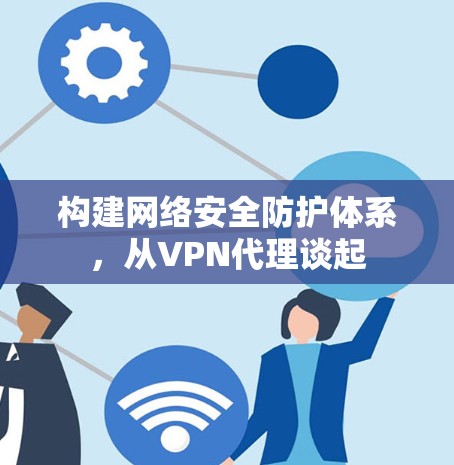 构建网络安全防护体系,从VPN代理谈起