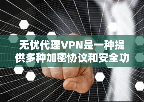 无忧代理VPN是一种提供多种加密协议和安全功能的VPN服务,旨在保护用户的数据和网络安全。以下是无忧代理VPN的一些主要特点和优势