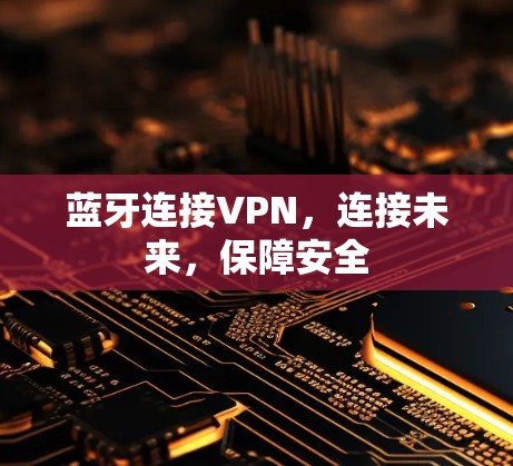 蓝牙连接VPN,连接未来,保障安全