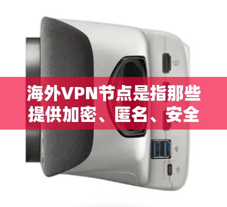 海外VPN节点是指那些提供加密、匿名、安全的VPN服务的网站或平台,这些平台通常位于国外,用户可以通过访问它们进行在线视频会议、文件传输等。以下是一些常见的海外VPN节点