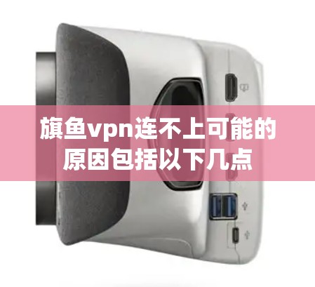 旗鱼vpn连不上可能的原因包括以下几点 旗鱼vpn连不上可能的原因包括以下几点