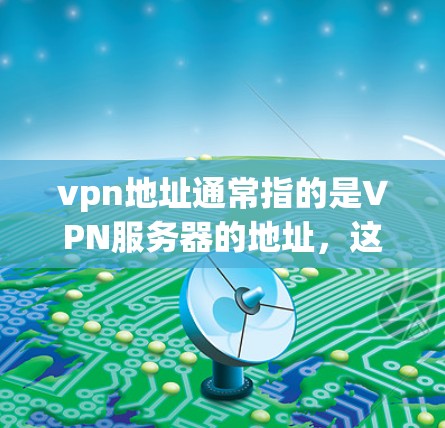 vpn地址通常指的是VPN服务器的地址,这些地址是用来访问VPN服务的。根据用户身份和需求,vpn地址可能有不同的格式和类型。以下是一些常见的VPN服务器地址示例