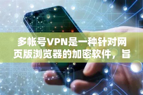 多帐号VPN是一种针对网页版浏览器的加密软件,旨在提供更加安全、便捷的访问体验。以下是对多帐号VPN的详细分析