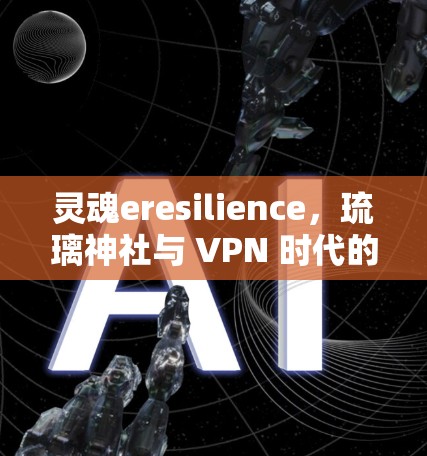 灵魂eresilience,琉璃神社与 VPN 时代的网络安全困境