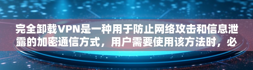 完全卸载VPN是一种用于防止网络攻击和信息泄露的加密通信方式,用户需要使用该方法时,必须没有网络设备支持,仅凭键盘输入信息。以下是一些考虑因素和解决方案