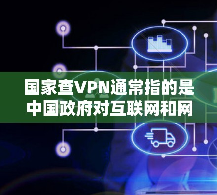 国家查VPN通常指的是中国政府对互联网和网络服务的监管和监控,主要包括以下方面