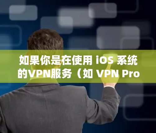 如果你是在使用 iOS 系统的VPN服务(如 VPN Pro)想在手机上访问互联网,那么以下是一些关于如何设置和使用的步骤