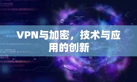 VPN与加密,技术与应用的创新 VPN与加密,技术与应用的创新