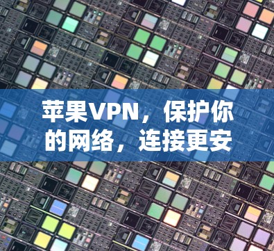 苹果VPN,保护你的网络,连接更安全