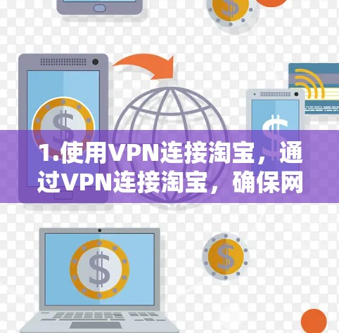 1.使用VPN连接淘宝，通过VPN连接淘宝，确保网络环境安全