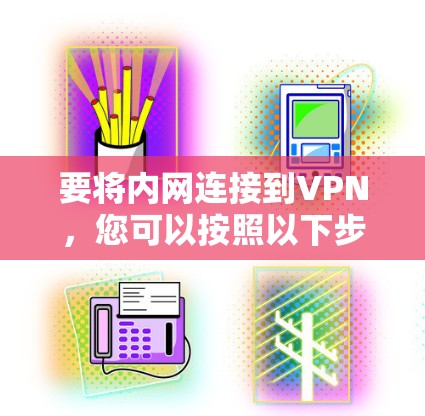 要将内网连接到VPN,您可以按照以下步骤进行
