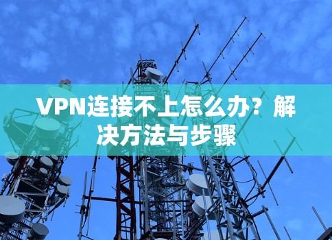 VPN连接不上怎么办?解决方法与步骤