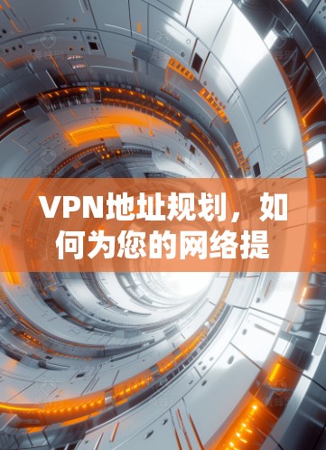 VPN地址规划,如何为您的网络提供安全可靠连接? VPN地址规划,如何为您的网络提供安全可靠连接?
