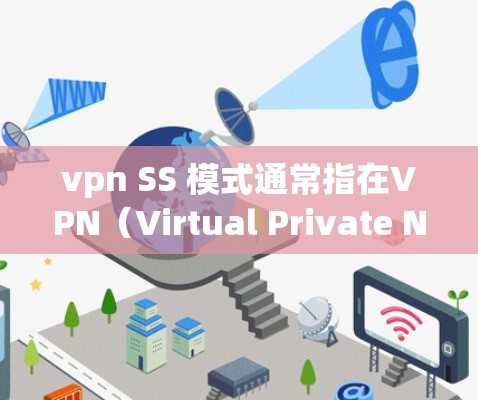 vpn SS 模式通常指在VPN(Virtual Private Network)中使用特定协议来实现安全连接。S-S(Session Security)协议可能是其中一种。以下是该模式的详细解释