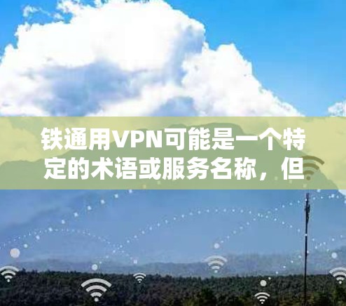 铁通用VPN可能是一个特定的术语或服务名称,但目前没有足够的信息来确定其具体含义。如果您指的是某种特定的网络VPN服务,可能需要提供更多上下文或详细信息,以便更准确地帮助您