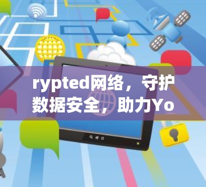 rypted网络，守护数据安全，助力You’s未来