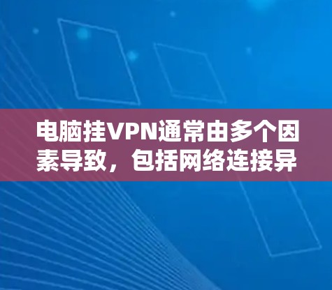 电脑挂VPN通常由多个因素导致,包括网络连接异常、软件问题、服务器配置错误、防火墙限制、硬件问题、重新连接失败以及专业帮助等。以下是一些详细的方法来解决这个问题