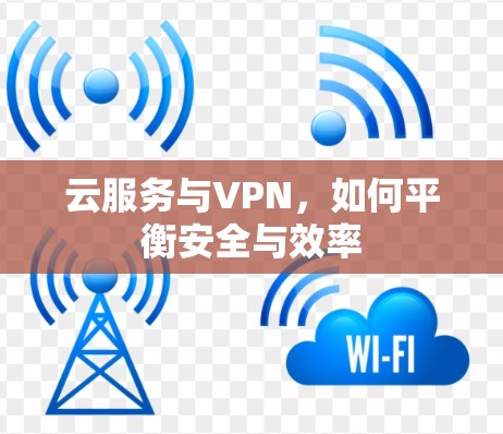 云服务与VPN,如何平衡安全与效率