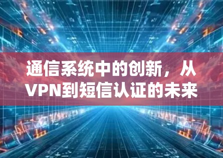 通信系统中的创新,从VPN到短信认证的未来