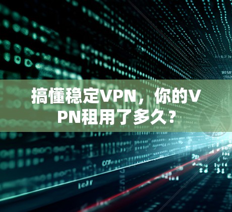 搞懂稳定VPN,你的VPN租用了多久?