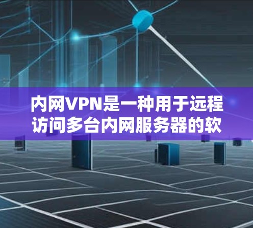 内网VPN是一种用于远程访问多台内网服务器的软件,旨在保护用户的数据安全。以下是对多个内网VPN的详细说明