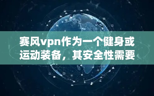 赛风vpn作为一个健身或运动装备,其安全性需要从多个角度进行评估。以下是详细的分析 赛风vpn作为一个健身或运动装备,其安全性需要从多个角度进行评估。以下是详细的分析