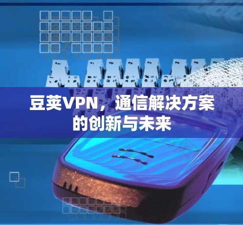 豆荚VPN，通信解决方案的创新与未来