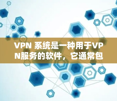 VPN 系统是一种用于VPN服务的软件,它通常包括加密协议如 Diffie-Hellman 和 RSA、以及安全软件如 WEP、WPA2 等。以下是关于如何下载 VPN 系统的建议