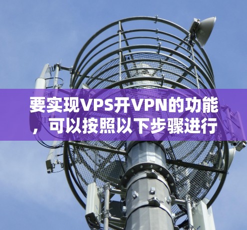 要实现VPS开VPN的功能，可以按照以下步骤进行