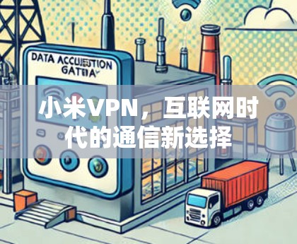 小米VPN,互联网时代的通信新选择