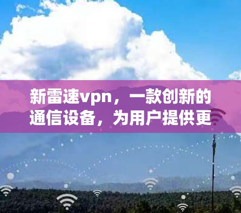 新雷速vpn,一款创新的通信设备,为用户提供更安全、更高效的通信解决方案