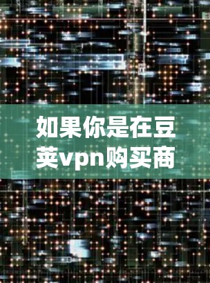 如果你是在豆荚vpn购买商品,VIP可能是指特定的购物体验或折扣服务,具体信息可能需要通过豆荚vpn的官方网站或客服进行查询。如果你有其他具体问题,欢迎继续提问! 如果你是在豆荚vpn购买商品,VIP可能是指特定的购物体验或折扣服务,具体信息可能需要通过豆荚vpn的官方网站或客服进行查询。如果你有其他具体问题,欢迎继续提问!