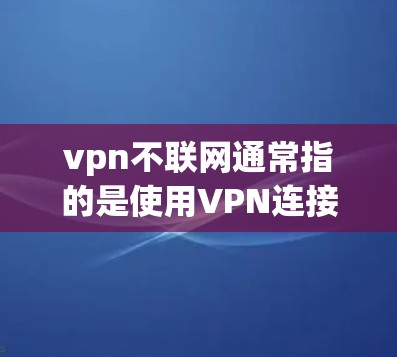 vpn不联网通常指的是使用VPN连接到互联网失败的情况。以下是解决该问题的几种方法