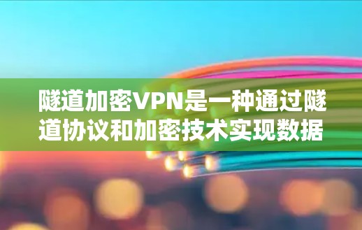 隧道加密VPN是一种通过隧道协议和加密技术实现数据加密和传输的VPN。具体来说,它结合了隧道协议(也称为隧道加密或隧道加密传输)和加密技术(如SSL/TLS协议)来提供更 secure 的网络通信