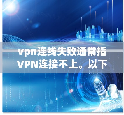 vpn连线失败通常指VPN连接不上。以下是处理这种情况的步骤