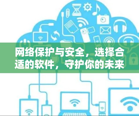 网络保护与安全，选择合适的软件，守护你的未来