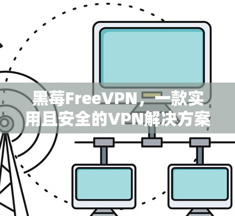 黑莓FreeVPN,一款实用且安全的VPN解决方案
