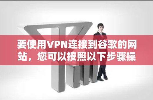 要使用VPN连接到谷歌的网站,您可以按照以下步骤操作