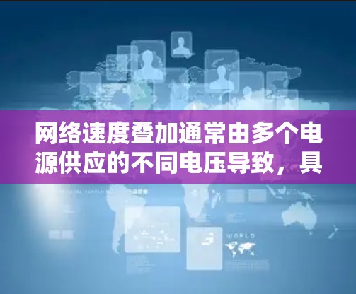 网络速度叠加通常由多个电源供应的不同电压导致,具体原因如下
