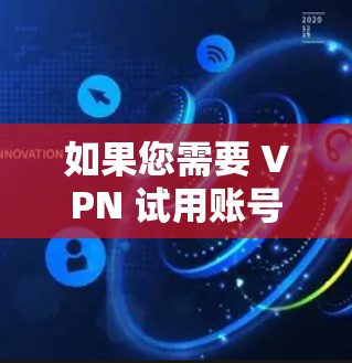 如果您需要 VPN 试用账号,通常可以通过以下方式获取