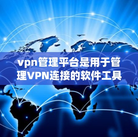 vpn管理平台是用于管理VPN连接的软件工具,帮助用户维护VPN的安全性。以下是了解和操作VPN管理平台的步骤