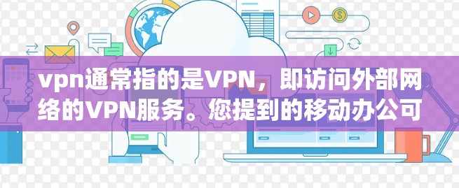 vpn通常指的是VPN，即访问外部网络的VPN服务。您提到的移动办公可能指在移动设备上进行远程办公或在线协作。以下是一些步骤和方法，帮助您在移动设备上进行VPN连接和移动办公