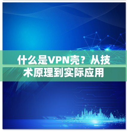 什么是VPN壳?从技术原理到实际应用
