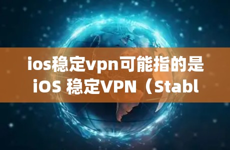 ios稳定vpn可能指的是iOS 稳定VPN(Stable VPN for iOS)iOS 稳定VPN是一种在 iOS 系统中提供VPN功能的软件,旨在提供安全的网络连接和数据传输