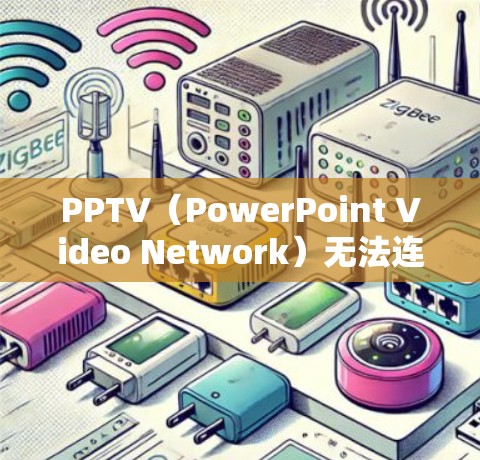 PPTV(PowerPoint Video Network)无法连接通常是因为网络问题或服务器响应延迟。以下是一些可能的解决方法